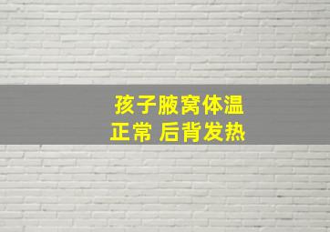 孩子腋窝体温正常 后背发热